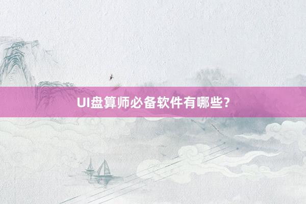 UI盘算师必备软件有哪些？
